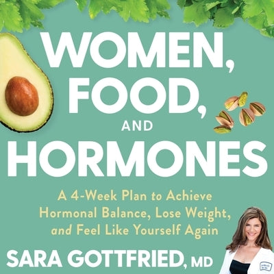 Women, Food, and Hormones: A 4-Week Plan to Achieve Hormonal Balance, Lose Weight, and Feel Like Yourself Again by Gottfried, Sara