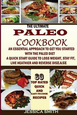 The Ultimate Paleo Cookbook: : An Essential Approach to Get You Started With the Paleo Dieting: To Help You Lose Weight, Stay Fit, Reverse Disease, by Smith, Jessica
