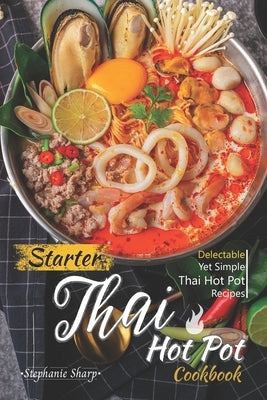 Starter Thai Hot Pot Cookbook: Delectable Yet Simple Thai Hot Pot Recipes by Sharp, Stephanie