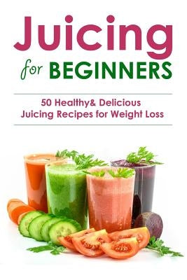 Juicing for Beginners: 50 Healthy&Delicious Juicing Recipes for Weight Loss(Juicing recipes for vitality and health, Juicing for health recip by Hardy, Sienna