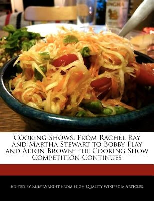 Cooking Shows: From Rachel Ray and Martha Stewart to Bobby Flay and Alton Brown; The Cooking Show Competition Continues by Wright, Ruby