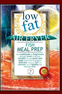 Low Fat Air Fryer Fish Meal Prep: This cookbook for beginners includes some of the best recipes to cook quick-and-easy! Learn how to prepare delicious by Montero, Celine