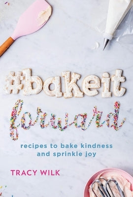 #Bakeitforward: Recipes to Bake Kindness and Sprinkle Joy by Wilk, Tracy