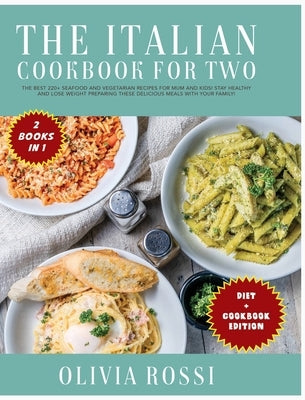 Italian Diet for Two Cookbook: The Best 220+ Seafood and Vegetarian Recipes For Mum and Kids! Stay HEALTHY and lose weight preparing these delicious by Rossi, Olivia