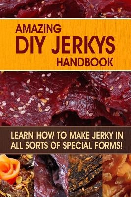 Amazing DIY Jerkys Handbook: Learn how to make jerky in all sorts of special forms! by Publishing, Family Traditions