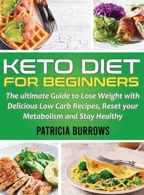 Keto Diet For Beginners: The ultimate Guide to Lose Weight with Delicious Low Carb Recipes, Reset your Metabolism and Stay Healthy by Burrows, Patricia