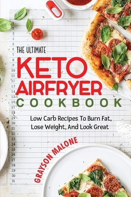 The Ultimate Keto Air Fryer Cookbook: Low Carb Recipes To Burn Fat, Lose Weight, And Look Great. by Malone, Grayson