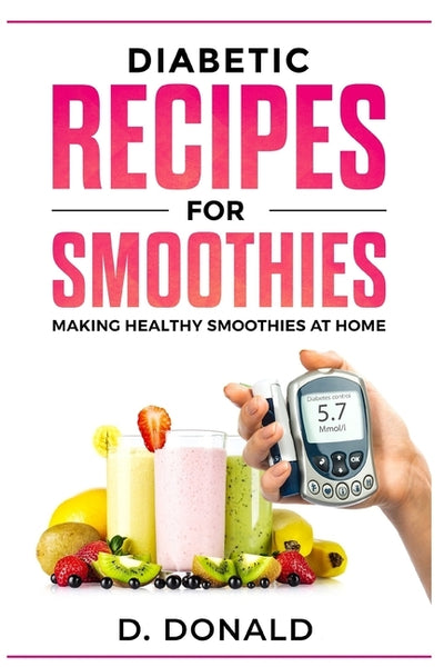 Diabetic Recipes for Smoothies: Making Healthy Smoothies at Home by Donald, Daniel