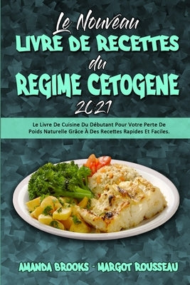 Le Nouveau Livre De Recettes Du Régime Cétogène 2021: Le Livre De Cuisine Du Débutant Pour Votre Perte De Poids Naturelle Grâce À Des Recettes Rapides by Brooks, Amanda