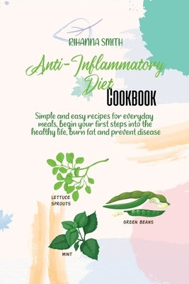 Anti-Inflammatory Diet Cookbook: Simple and easy recipes for everyday meals, begin your first steps into the healthy life, burn fat and prevent diseas by Smith, Rihanna