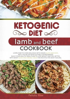 KETOGENIC DIET LAMB AND BEEF COOKBOOK (second edition): Learn How to Cook Delicious Keto Dishes Quick and Easy, with This Recipe Book Suitable for Beg by Flinn, Felicity