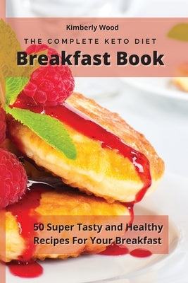 The Complete Keto Diet Breakfast Cookbook: 50 super tasty and healthy recipes for your breakfast by Wood, Kimberly
