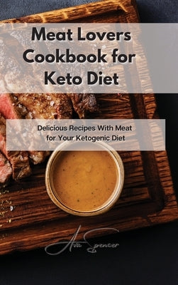 Meat Lovers Cookbook for Keto Diet: Delicious Recipes With Meat for Your Ketogenic Diet by Spencer, Ava