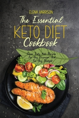 The Essential Keto Diet Cookbook: Super Tasty Keto Recipes For Any Occasion And For Any Budget by Harrison, Elena