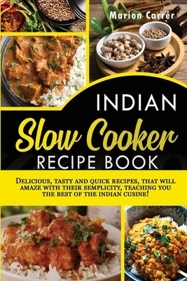 Indian Slow Cooker Easy Recipes: Delicious, tasty and quick recipes that will amaze with their semplicity, teaching you the best of the indian cuisine by Carrér, Marion