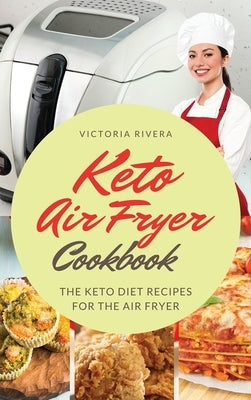 Keto Air Fryer Cookbook: For a Healthy Diet. the Keto Diet Recipes for the Air Fryer. How to Eat Healthy Every Day and Lose Weight. by Rivera, Victoria