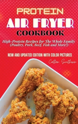 Protein Air Fryer Cookbook: High-Protein Recipes for The Whole Family (Poultry, Pork, Beef, Fish and More!) by Southern, Callan