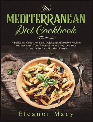 The Mediterranean Diet Cookbook: A Delicious Collection Easy, Quick and Affordable Recipes to Help Reset Your Metabolism and Improve Your Eating Habit by Macy, Eleanor