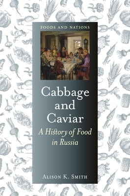 Cabbage and Caviar: A History of Food in Russia by Smith, Alison K.