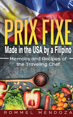 Prix Fixe: Made in the USA by a Filipino: Memoirs and Recipes of the Traveling Chef by Mendoza, Rommel