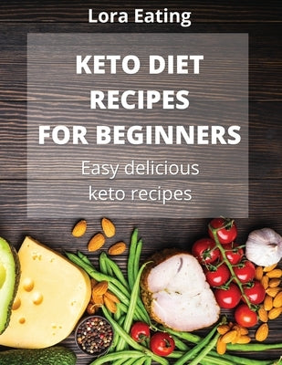 Keto Recipes for Beginners: Easy delicious keto recipes by Eating, Lora