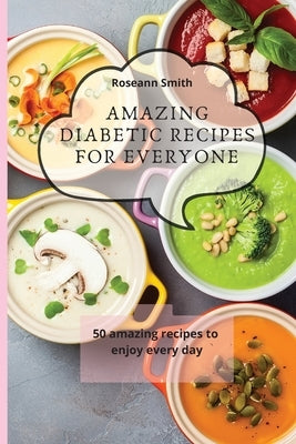 Amazing Diabetic recipes for everyone: 50 amazing recipes to enjoy every day by Smith, Roseann