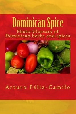Dominican Spice: Photographic glossary of Dominican herbs and spices by Feliz-Camilo, Arturo