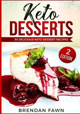 Keto Desserts 30 Delicious Keto Dessert Recipes: Low Carb Easy Keto Desserts for Weight Loss and Healthy Life with Sweet Keto Diet Desserts by Fawn, Brendan