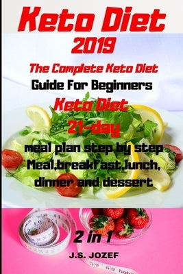 Keto Diet 2019 The Complete Keto Diet: Guide For Beginners Keto Diet 21-day meal plan step by step Meal, breakfast, lunch, dinner and dessert by Jozef, J. S.