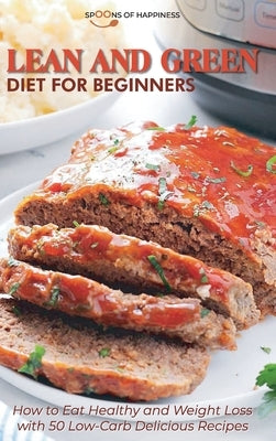 Lean and Green Diet for Beginners: How to Eat Healthy and Weight Loss with 50 Low-Carb Delicious Recipes by Spoons of Happiness