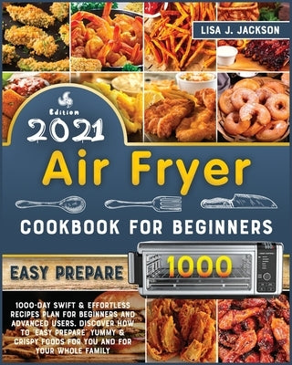 Air Fryer Cookbook for Beginners: 1000-Day Swift and Effortless Recipes Plan for Beginners and Advanced users. discover how to easy prepare Yummy and by Jackson, Lisa