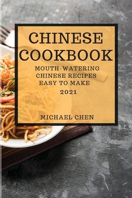 Chinese Cookbook 2021: Mouth-Watering Chinese Recipes Easy to Make by Chen, Michael