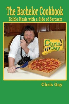 The Bachelor Cookbook: Edible Meals with a Side of Sarcasm by Gay, Chris