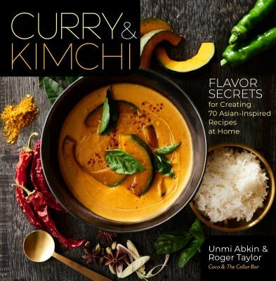 Curry & Kimchi: Flavor Secrets for Creating 70 Asian-Inspired Recipes at Home by Abkin, Unmi