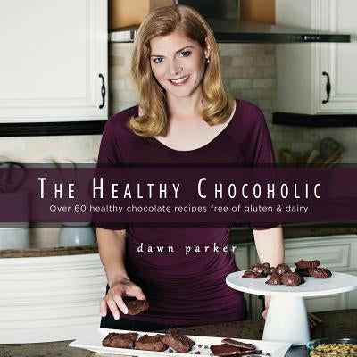 The Healthy Chocoholic: Over 60 healthy chocolate recipes free of gluten & dairy by Parker, Dawn J.