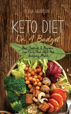 Keto Diet On A Budget: Best Cookbook To Prepare Low Carb And High Fat Amazing Meals by Harrison, Elena