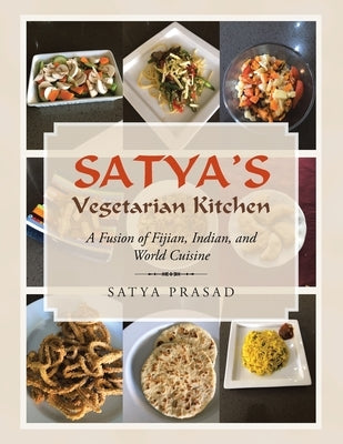 Satya's Vegetarian Kitchen: A Fusion of Fijian, Indian, and World Cuisine by Prasad, Satya