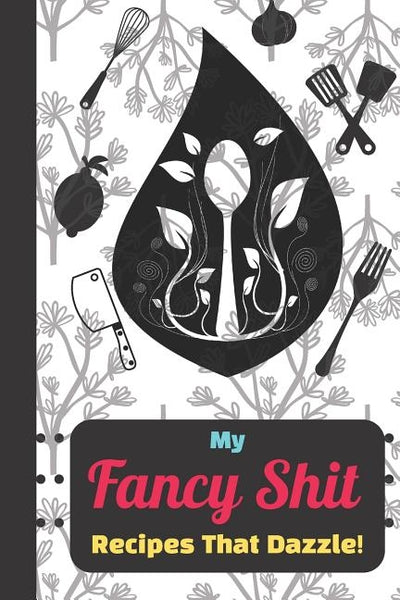 My Fancy Shit Recipes That Dazzle: Create Your Own Family Recipes Funny Quote for Men, Women, Husband, Wife by Journals, Blank-Recipe-Roulette