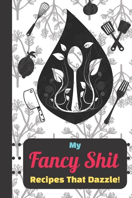 My Fancy Shit Recipes That Dazzle: Create Your Own Family Recipes Funny Quote for Men, Women, Husband, Wife by Journals, Blank-Recipe-Roulette
