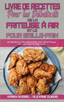 Livre De Recettes Pour Les Débutants De La Friteuse À Air et Le Four Grille-Pain: Les Recettes Les Plus Recherchées Pour Votre Friteuse Pour Une Perte by Russel, Karen