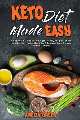 Keto Diet Made Easy: A Beginner's Guide With Budget Friendly Recipes For Your Keto Recipes. Easier, Healthier & Fantastic Food for Your Fam by Green, Amelia