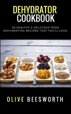 Dehydrator Cookbook: 36 Healthy & Delicious Food Dehydrating Recipes That You&