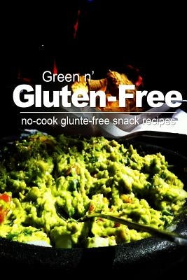 Green n' Gluten-Free- No Cook Gluten-Free Snack Recipes by Gluten-Free, Green N.