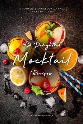 42 Delightful Mocktail Recipes: A Complete Cookbook of Faux Cocktail Ideas! by Riddle, Barbara