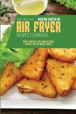 Quick and Easy Air Fryer Recipes Cookbook: Quick, Healthy, Easy and Delicious Recipes for The Whole Family by Bartolini, Marion