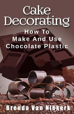 Cake Decorating: How To Make And Use Chocolate Plastic by Niekerk, Brenda Van