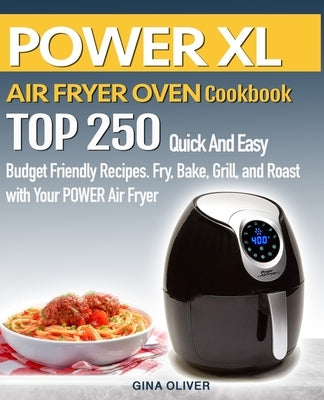 POWER AIR FRYER Cookbook: TOP 250 Quick And Easy Budget Friendly Recipes. Fry, Bake, Grill, and Roast with Your POWER Air Fryer by Oliver, Gina