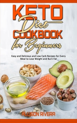 Keto Diet Cookbook for Beginners: Easy and Delicious and Low Carb Recipes for Every Meal to Lose Weight and Burn Fat by Rivera, Allison