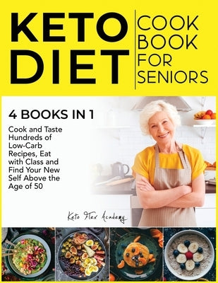 Keto Diet Cookbook for Seniors [4 books in 1]: Cook and Taste Hundreds of Low-Carb Recipes, Eat with Class and Find Your New Self Above the Age of 50 by Academy, Keto Flex