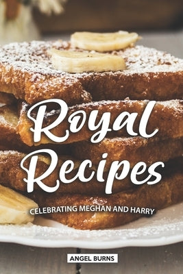 Royal Recipes: Celebrating Meghan and Harry by Burns, Angel